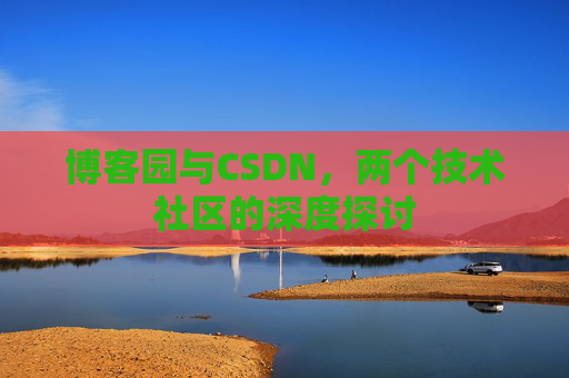博客园与CSDN，两个技术社区的深度探讨